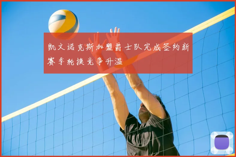 凯文诺克斯加盟爵士队完成签约新赛季轮换竞争升温