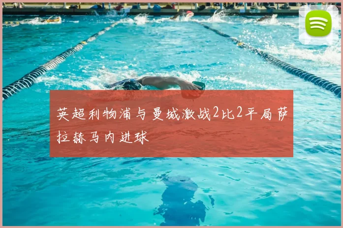 英超利物浦与曼城激战2比2平局萨拉赫马内进球