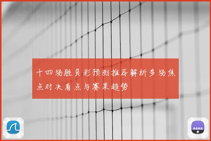 十四场胜负彩预测推荐解析多场焦点对决看点与赛果趋势