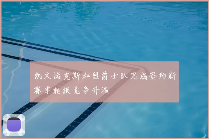 凯文诺克斯加盟爵士队完成签约新赛季轮换竞争升温