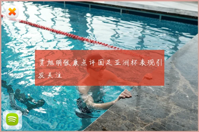 贾旭明张康点评国足亚洲杯表现引发关注