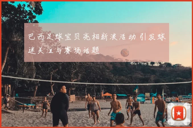 巴西足球宝贝亮相新浪活动 引发球迷关注与赛场话题