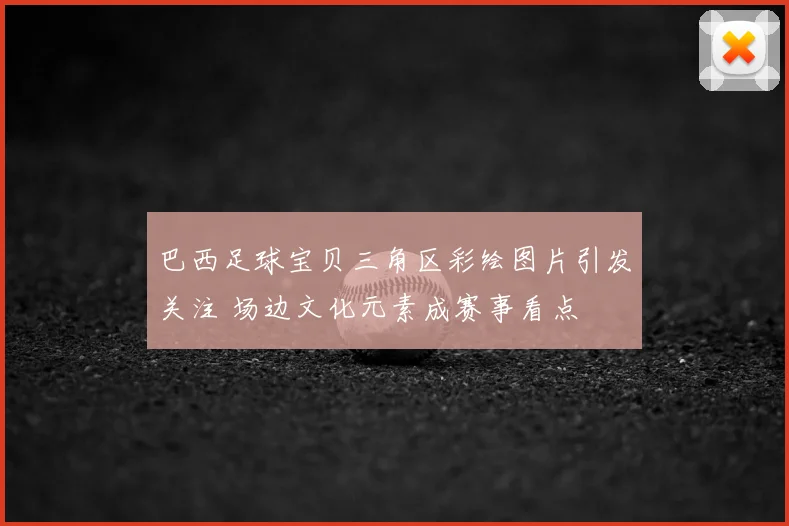 巴西足球宝贝三角区彩绘图片引发关注 场边文化元素成赛事看点