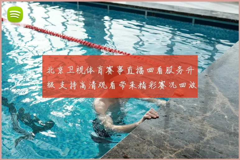 北京卫视体育赛事直播回看服务升级 支持高清观看带来精彩赛况回放