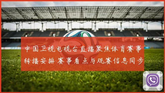 中国卫视电视台直播聚焦体育赛事转播安排 赛事看点与观赛信息同步发布