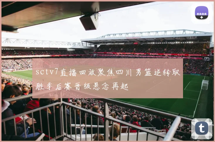 sctv7直播回放聚焦四川男篮逆转取胜季后赛晋级悬念再起