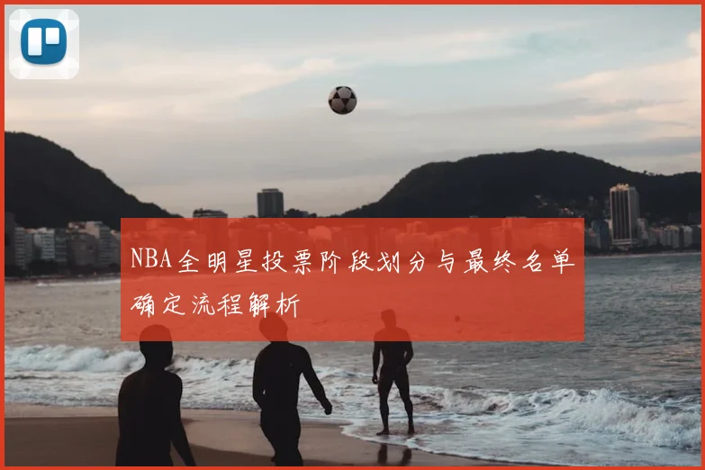 NBA全明星投票阶段划分与最终名单确定流程解析