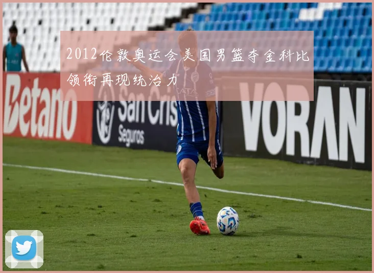 2012伦敦奥运会美国男篮夺金科比领衔再现统治力