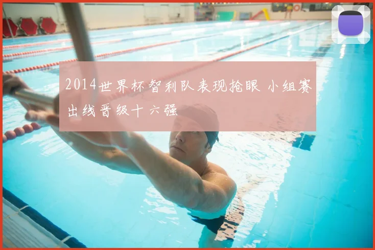 2014世界杯智利队表现抢眼 小组赛出线晋级十六强