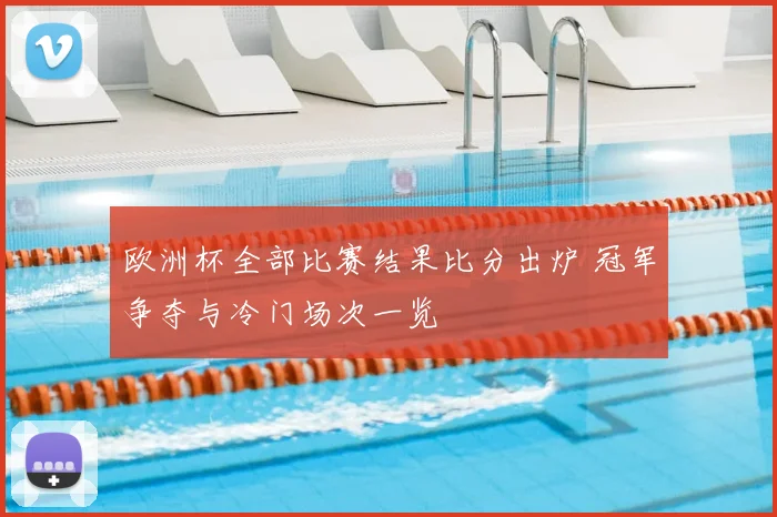 欧洲杯全部比赛结果比分出炉 冠军争夺与冷门场次一览