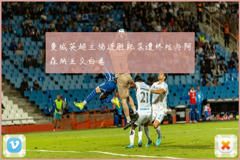 曼城英超主场连胜纪录遭终结与阿森纳互交白卷