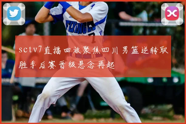 sctv7直播回放聚焦四川男篮逆转取胜季后赛晋级悬念再起