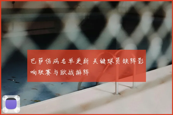 巴萨伤病名单更新 关键球员缺阵影响联赛与欧战排阵