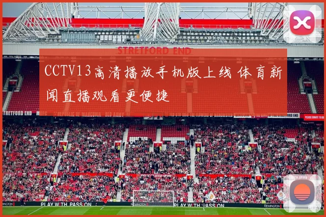 CCTV13高清播放手机版上线 体育新闻直播观看更便捷