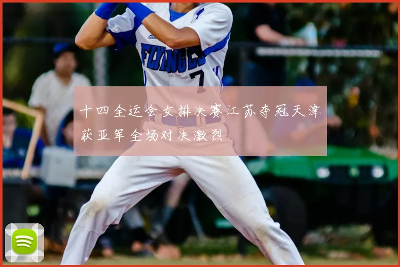 十四全运会女排决赛江苏夺冠天津获亚军全场对决激烈