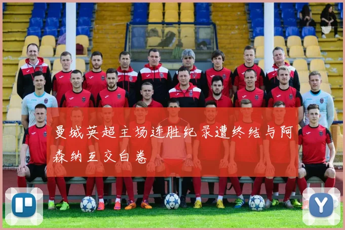 曼城英超主场连胜纪录遭终结与阿森纳互交白卷