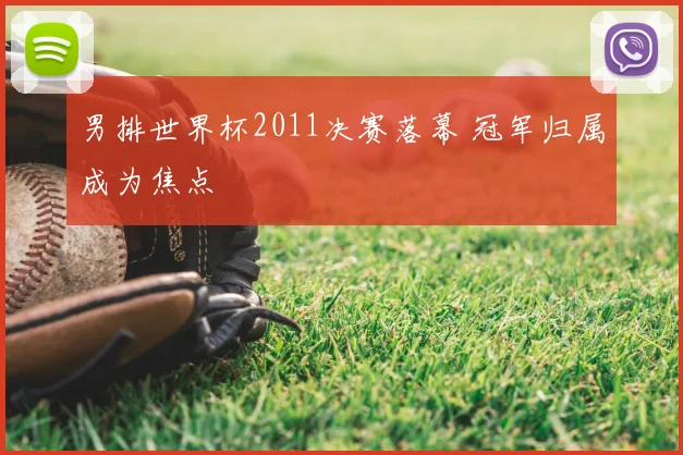 男排世界杯2011决赛落幕 冠军归属成为焦点