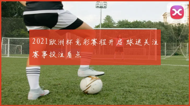 2021欧洲杯竞彩赛程开启 球迷关注赛事投注看点
